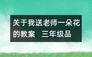 關(guān)于我送老師一朵花的教案   三年級品德與社會教學(xué)設(shè)計