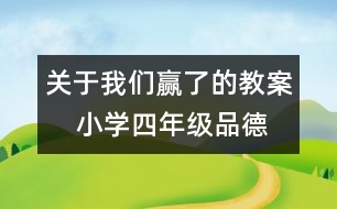 關(guān)于我們贏了的教案    小學四年級品德與社會教學設(shè)計