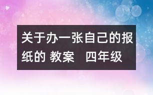 關(guān)于辦一張自己的報(bào)紙的 教案   四年級(jí)教學(xué)設(shè)計(jì)