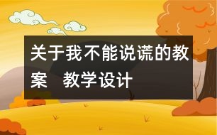 關(guān)于我不能說謊的教案   教學(xué)設(shè)計(jì)