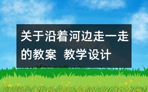 關(guān)于沿著河邊走一走的教案  教學(xué)設(shè)計(jì)