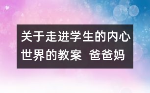 關(guān)于走進學生的內(nèi)心世界的教案  爸爸媽媽我想對你說教學設(shè)計