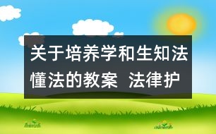 關(guān)于培養(yǎng)學(xué)和生知法懂法的教案  法律護(hù)我成長教學(xué)設(shè)計