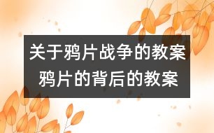 關于鴉片戰(zhàn)爭的教案  鴉片的背后的教案   教學設計