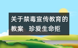 關(guān)于禁毒宣傳教育的教案   珍愛生命拒絕毒品教學(xué)設(shè)計(jì)