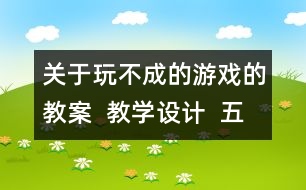 關(guān)于玩不成的游戲的教案  教學(xué)設(shè)計  五年級品德下冊教案