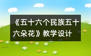 《五十六個民族五十六朵花》教學(xué)設(shè)計  人教版《品德與社會