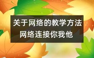 關(guān)于網(wǎng)絡(luò)的教學(xué)方法   網(wǎng)絡(luò)連接你我他教學(xué)設(shè)計(jì)