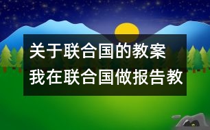 關于聯(lián)合國的教案  我在聯(lián)合國做報告教學設計