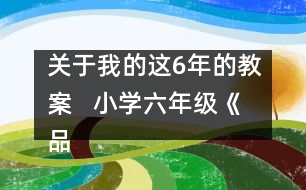 關(guān)于我的這6年的教案   小學(xué)六年級《品德與社會》教學(xué)設(shè)計(jì)