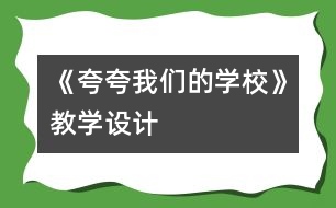 《夸夸我們的學(xué)校》教學(xué)設(shè)計(jì)