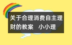 關(guān)于合理消費(fèi)自主理財(cái)?shù)慕贪?  小小理財(cái)俱樂(lè)部教學(xué)設(shè)計(jì)