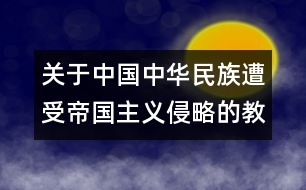 關(guān)于中國中華民族遭受帝國主義侵略的教案  不能忘記的屈辱的教案  教學(xué)設(shè)計