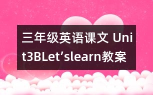 三年級英語課文 Unit3BLet’slearn教案及教學(xué)反思