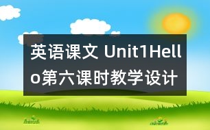 英語課文 Unit1Hello第六課時教學設(shè)計及反思-pep1