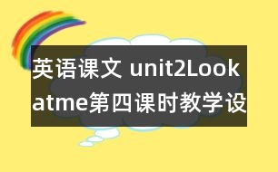 英語課文 unit2Lookatme第四課時教學(xué)設(shè)計及反思-pep1