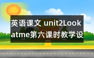 英語課文 unit2Lookatme第六課時教學(xué)設(shè)計及反思-pep1