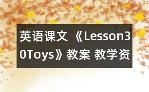 英語課文 《Lesson30Toys》教案 教學(xué)資料 教學(xué)設(shè)計