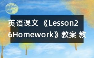 英語課文 《Lesson26：Homework》教案 教學(xué)資料 教學(xué)設(shè)計