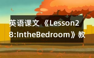 英語(yǔ)課文 《Lesson28:IntheBedroom》教案 教學(xué)資料 教學(xué)設(shè)計(jì)