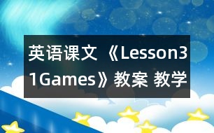 英語(yǔ)課文 《Lesson31Games》教案 教學(xué)資料 教學(xué)設(shè)計(jì)