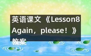 英語(yǔ)課文 《Lesson8Again，please！》教案