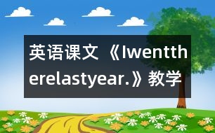 英語課文 《Iwenttherelastyear.》教學設(shè)計