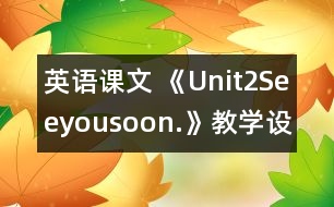 英語課文 《Unit2Seeyousoon.》教學設(shè)計