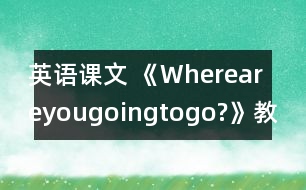 英語(yǔ)課文 《Whereareyougoingtogo?》教學(xué)設(shè)計(jì)