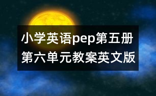 小學英語pep第五冊第六單元教案英文版的教案 教學資料