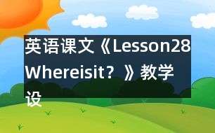 英語課文《Lesson28：Whereisit？》教學(xué)設(shè)計(jì)