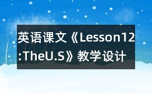 英語課文《Lesson12:TheU.S》教學(xué)設(shè)計