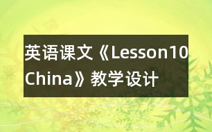 英語(yǔ)課文《Lesson10：China》教學(xué)設(shè)計(jì)