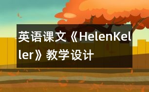 英語(yǔ)課文《HelenKeller》教學(xué)設(shè)計(jì)