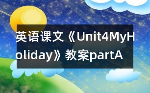 英語(yǔ)課文《Unit4MyHoliday》教案partA