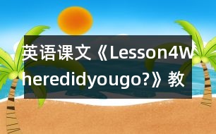 英語(yǔ)課文《Lesson4Wheredidyougo?》教案