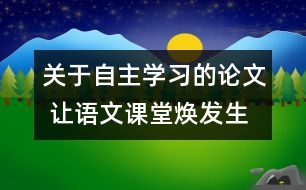 關(guān)于自主學(xué)習(xí)的論文 讓語文課堂煥發(fā)生命活力