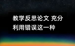 教學(xué)反思論文 充分利用“錯(cuò)誤”這一種教學(xué)資源