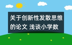 關(guān)于創(chuàng)新性發(fā)散思維的論文 淺談小學(xué)數(shù)學(xué)教學(xué)中的創(chuàng)新性發(fā)散思維