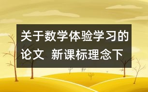 關(guān)于數(shù)學(xué)體驗(yàn)學(xué)習(xí)的論文  新課標(biāo)理念下的“數(shù)學(xué)體驗(yàn)學(xué)習(xí)”