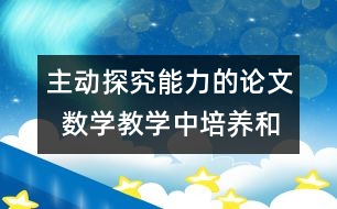 主動探究能力的論文  數(shù)學教學中培養(yǎng)和發(fā)展學生主動探究能力的探索