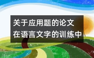 關(guān)于應(yīng)用題的論文 在語言文字的訓練中培養(yǎng)學生對應(yīng)用題的思維能力