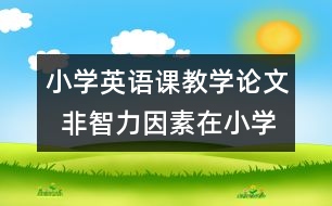 小學英語課教學論文  非智力因素在小學英語課中的作用