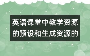 英語課堂中教學資源的預設和生成資源的利用的相關資料