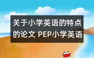 關(guān)于小學(xué)英語(yǔ)的特點(diǎn)的論文 PEP小學(xué)英語(yǔ)的特點(diǎn)以及面臨的挑戰(zhàn)