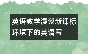 英語教學(xué)漫談：“新課標(biāo)”環(huán)境下的英語寫作