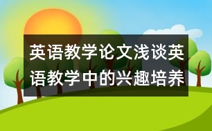 英語(yǔ)教學(xué)論文：淺談?dòng)⒄Z(yǔ)教學(xué)中的興趣培養(yǎng)