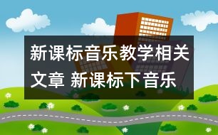 新課標音樂教學相關(guān)文章 新課標下音樂教學的思考