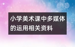 小學(xué)美術(shù)課中多媒體的運(yùn)用相關(guān)資料