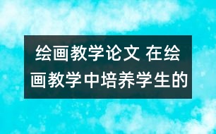  繪畫教學論文 在繪畫教學中培養(yǎng)學生的創(chuàng)新精神